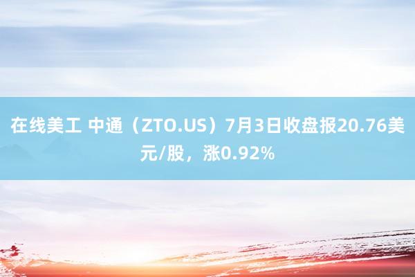 在线美工 中通（ZTO.US）7月3日收盘报20.76美元/股，涨0.92%