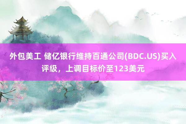 外包美工 储亿银行维持百通公司(BDC.US)买入评级，上调目标价至123美元