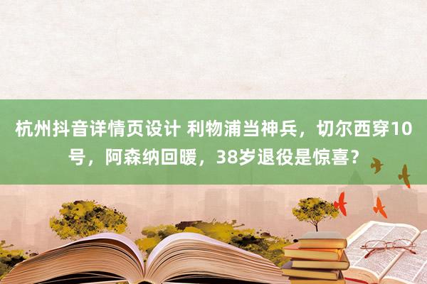 杭州抖音详情页设计 利物浦当神兵，切尔西穿10号，阿森纳回暖，38岁退役是惊喜？