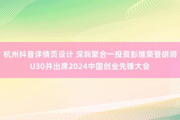 杭州抖音详情页设计 深圳聚合一投资彭维荣登胡润U30并出席2024中国创业先锋大会