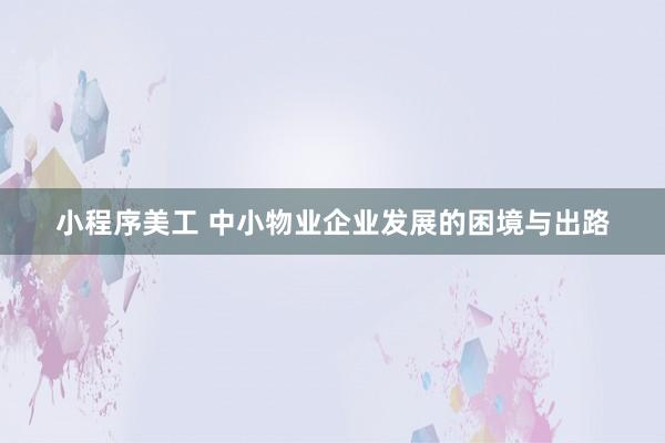 小程序美工 中小物业企业发展的困境与出路