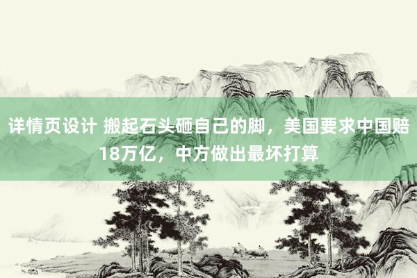 详情页设计 搬起石头砸自己的脚，美国要求中国赔18万亿，中方做出最坏打算