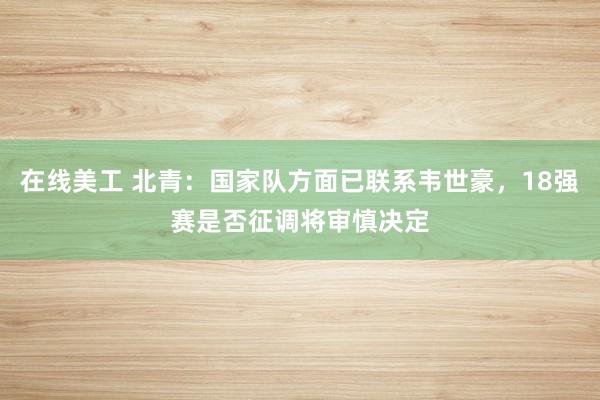 在线美工 北青：国家队方面已联系韦世豪，18强赛是否征调将审慎决定