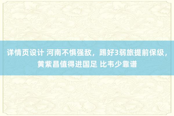 详情页设计 河南不惧强敌，踢好3弱旅提前保级，黄紫昌值得进国足 比韦少靠谱