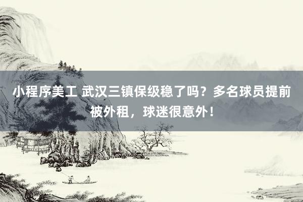 小程序美工 武汉三镇保级稳了吗？多名球员提前被外租，球迷很意外！