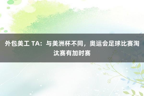 外包美工 TA：与美洲杯不同，奥运会足球比赛淘汰赛有加时赛