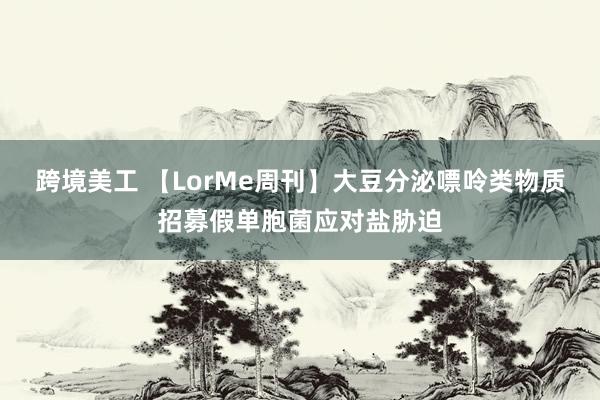 跨境美工 【LorMe周刊】大豆分泌嘌呤类物质招募假单胞菌应对盐胁迫