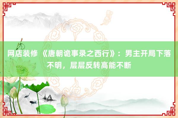 网店装修 《唐朝诡事录之西行》：男主开局下落不明，层层反转高能不断