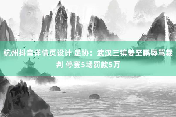 杭州抖音详情页设计 足协：武汉三镇姜至鹏辱骂裁判 停赛5场罚款5万