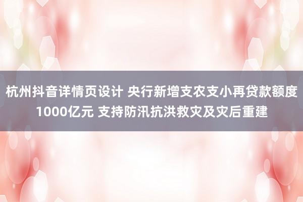 杭州抖音详情页设计 央行新增支农支小再贷款额度1000亿元 支持防汛抗洪救灾及灾后重建