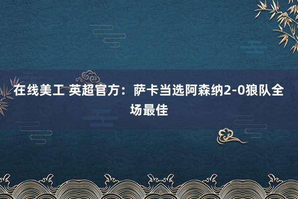 在线美工 英超官方：萨卡当选阿森纳2-0狼队全场最佳