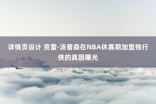 详情页设计 克雷·汤普森在NBA休赛期加盟独行侠的真因曝光