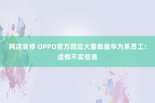 网店装修 OPPO官方回应大量裁撤华为系员工：虚假不实信息